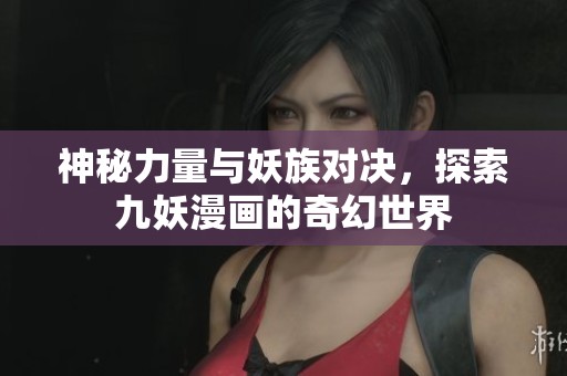 神秘力量與妖族對決，探索九妖漫畫的奇幻世界
