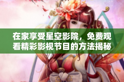 在家享受星空影院，免費觀看精彩影視節(jié)目的方法揭秘