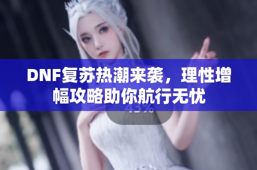 DNF復(fù)蘇熱潮來(lái)襲，理性增幅攻略助你航行無(wú)憂