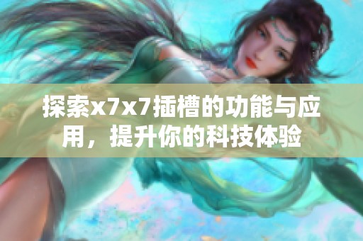 探索x7x7插槽的功能與應(yīng)用，提升你的科技體驗(yàn)