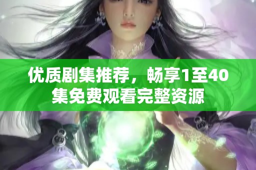 優(yōu)質(zhì)劇集推薦，暢享1至40集免費(fèi)觀看完整資源