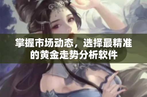 掌握市場動態(tài)，選擇最精準的黃金走勢分析軟件