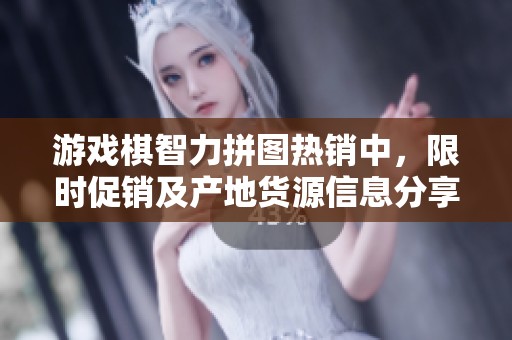游戲棋智力拼圖熱銷中，限時促銷及產(chǎn)地貨源信息分享