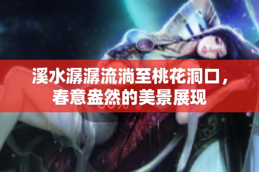 溪水潺潺流淌至桃花洞口，春意盎然的美景展現(xiàn)