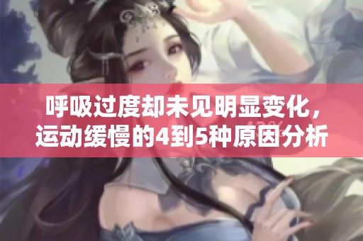 呼吸過度卻未見明顯變化，運動緩慢的4到5種原因分析