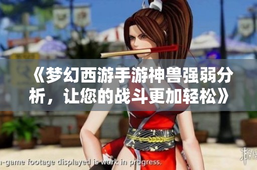 《夢幻西游手游神獸強(qiáng)弱分析，讓您的戰(zhàn)斗更加輕松》