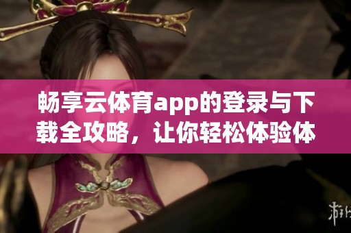 暢享云體育app的登錄與下載全攻略，讓你輕松體驗(yàn)體育魅力