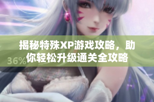 揭秘特殊XP游戲攻略，助你輕松升級(jí)通關(guān)全攻略