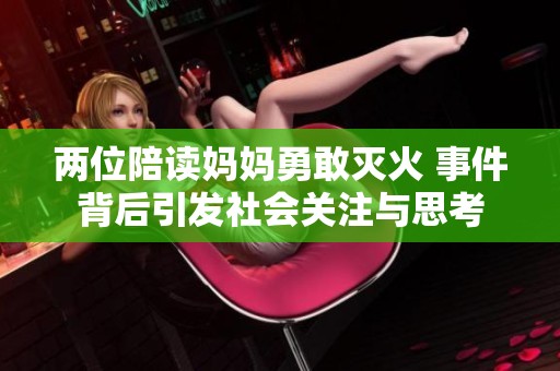 兩位陪讀媽媽勇敢滅火 事件背后引發(fā)社會(huì)關(guān)注與思考