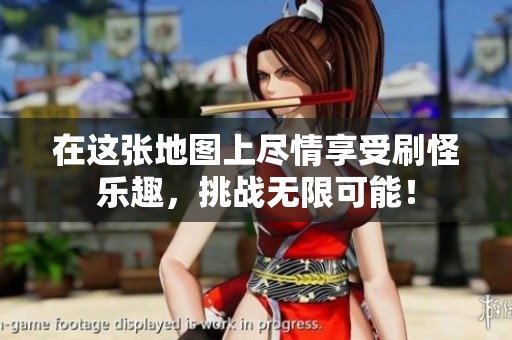 在這張地圖上盡情享受刷怪樂趣，挑戰(zhàn)無限可能！