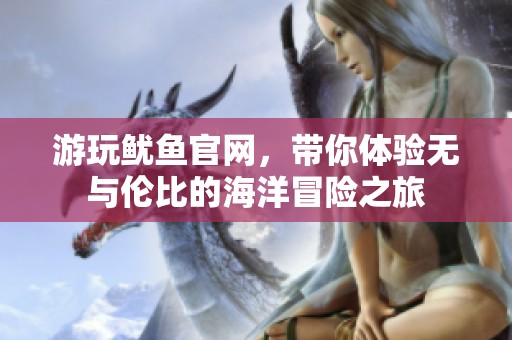 游玩魷魚官網(wǎng)，帶你體驗無與倫比的海洋冒險之旅