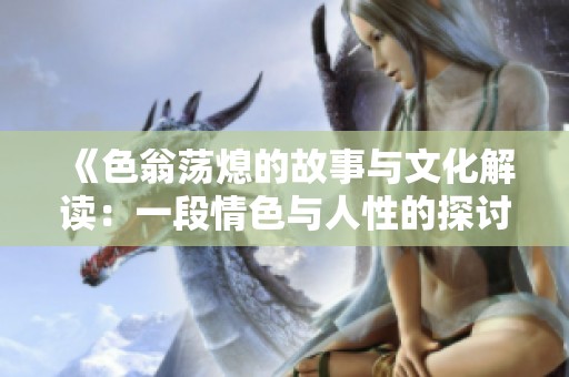 《色翁蕩熄的故事與文化解讀：一段情色與人性的探討》
