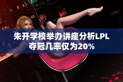 朱開(kāi)學(xué)校舉辦講座分析LPL奪冠幾率僅為20%