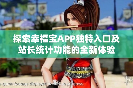 探索幸福寶APP獨(dú)特入口及站長(zhǎng)統(tǒng)計(jì)功能的全新體驗(yàn)