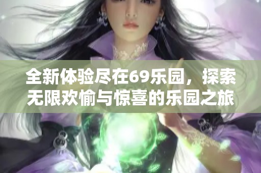 全新體驗(yàn)盡在69樂(lè)園，探索無(wú)限歡愉與驚喜的樂(lè)園之旅