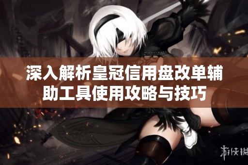 深入解析皇冠信用盤(pán)改單輔助工具使用攻略與技巧