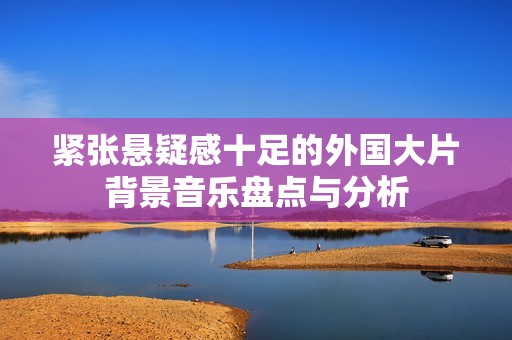 緊張懸疑感十足的外國大片背景音樂盤點與分析