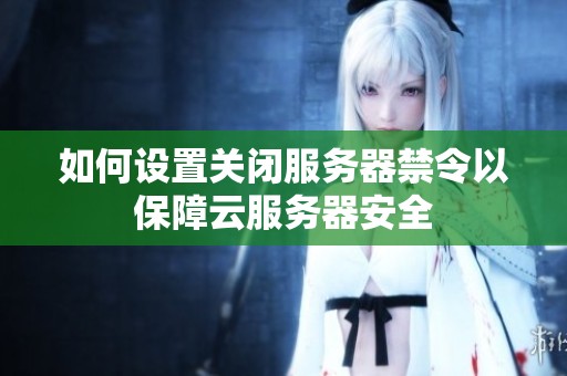 如何設(shè)置關(guān)閉服務(wù)器禁令以保障云服務(wù)器安全