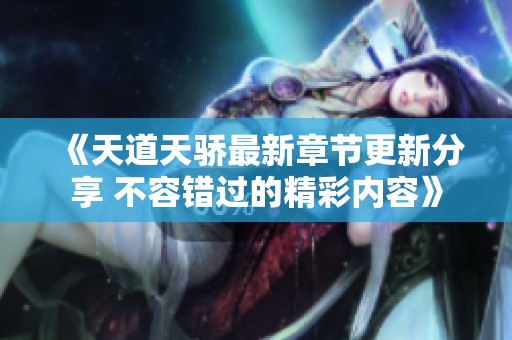 《天道天驕最新章節(jié)更新分享 不容錯(cuò)過(guò)的精彩內(nèi)容》