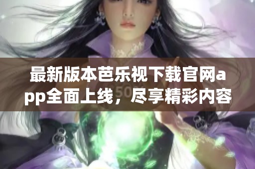 最新版本芭樂視下載官網(wǎng)app全面上線，盡享精彩內(nèi)容體驗