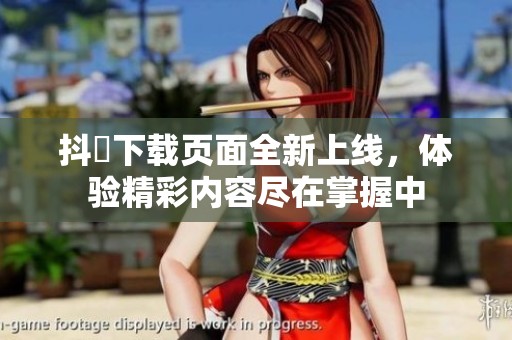 抖抈下載頁面全新上線，體驗精彩內(nèi)容盡在掌握中