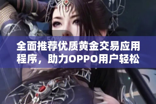 全面推薦優(yōu)質(zhì)黃金交易應(yīng)用程序，助力OPPO用戶輕松投資理財