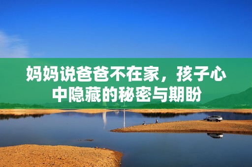 媽媽說(shuō)爸爸不在家，孩子心中隱藏的秘密與期盼