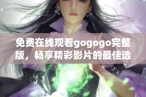 免費(fèi)在線觀看gogogo完整版，暢享精彩影片的最佳選擇