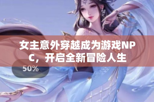 女主意外穿越成為游戲NPC，開啟全新冒險人生