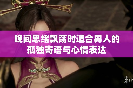 晚間思緒飄蕩時(shí)適合男人的孤獨(dú)寄語(yǔ)與心情表達(dá)