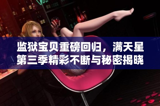 監(jiān)獄寶貝重磅回歸，滿天星第三季精彩不斷與秘密揭曉