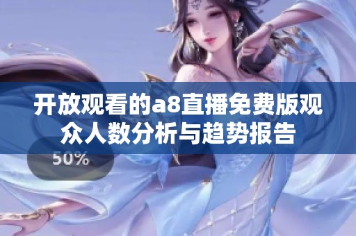 開放觀看的a8直播免費(fèi)版觀眾人數(shù)分析與趨勢(shì)報(bào)告