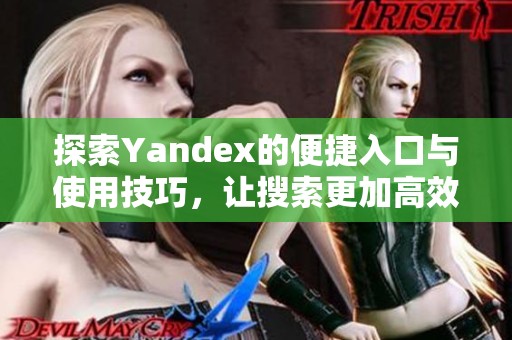 探索Yandex的便捷入口與使用技巧，讓搜索更加高效
