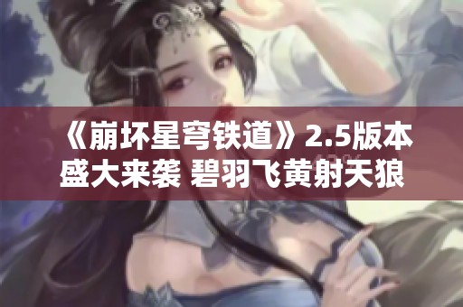 《崩壞星穹鐵道》2.5版本盛大來襲 碧羽飛黃射天狼活動(dòng)詳情解析
