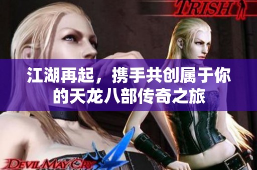 江湖再起，攜手共創(chuàng)屬于你的天龍八部傳奇之旅