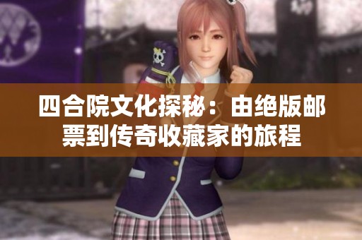 四合院文化探秘：由絕版郵票到傳奇收藏家的旅程
