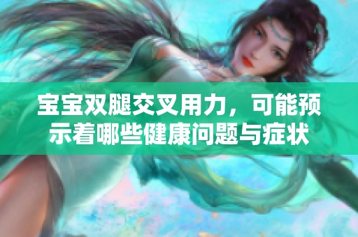 寶寶雙腿交叉用力，可能預(yù)示著哪些健康問題與癥狀