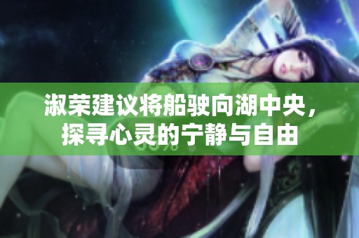 淑榮建議將船駛向湖中央，探尋心靈的寧?kù)o與自由