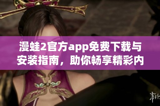 漫蛙2官方app免費(fèi)下載與安裝指南，助你暢享精彩內(nèi)容