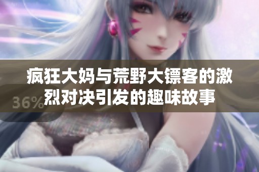 瘋狂大媽與荒野大鏢客的激烈對決引發(fā)的趣味故事