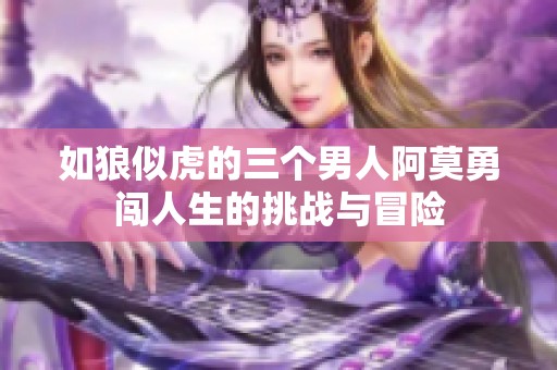 如狼似虎的三個(gè)男人阿莫勇闖人生的挑戰(zhàn)與冒險(xiǎn)