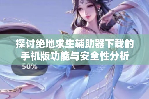 探討絕地求生輔助器下載的手機(jī)版功能與安全性分析