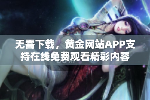 無需下載，黃金網(wǎng)站APP支持在線免費觀看精彩內(nèi)容