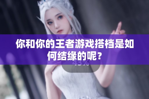 你和你的王者游戲搭檔是如何結(jié)緣的呢？