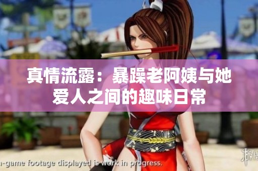 真情流露：暴躁老阿姨與她愛人之間的趣味日常