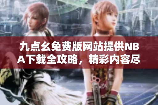 九點(diǎn)幺免費(fèi)版網(wǎng)站提供NBA下載全攻略，精彩內(nèi)容盡在掌握