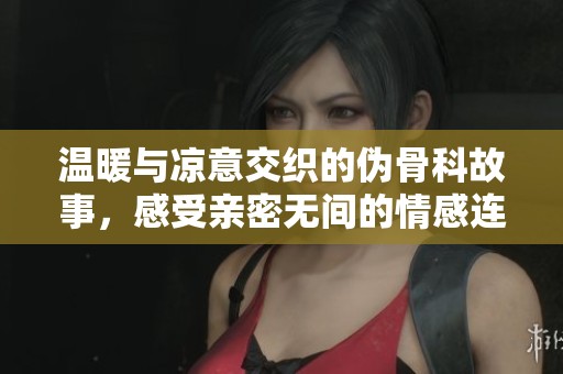 溫暖與涼意交織的偽骨科故事，感受親密無(wú)間的情感連接