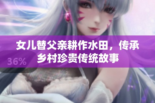 女兒替父親耕作水田，傳承鄉(xiāng)村珍貴傳統(tǒng)故事