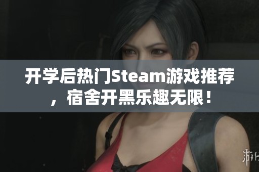 開(kāi)學(xué)后熱門(mén)Steam游戲推薦，宿舍開(kāi)黑樂(lè)趣無(wú)限！