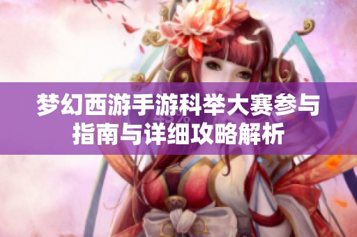 夢幻西游手游科舉大賽參與指南與詳細(xì)攻略解析